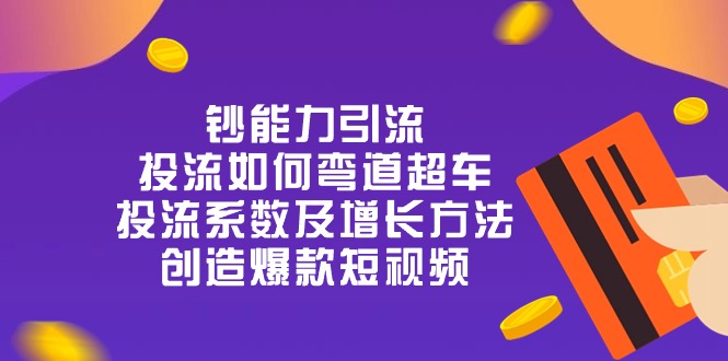 （10938期）钞 能 力 引 流：投流弯道超车，投流系数及增长方法，创造爆款短视频-20节-副创网