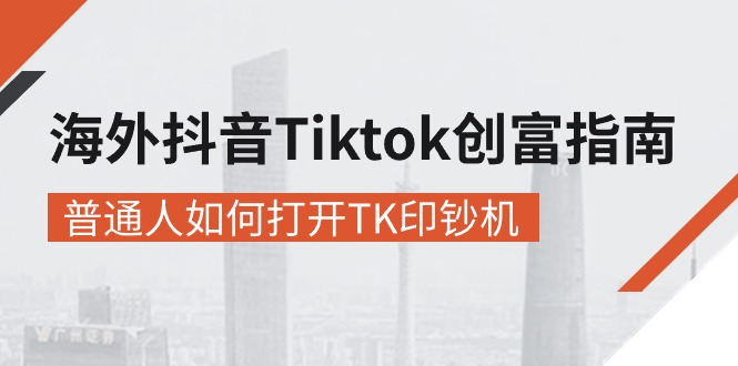 （10936期）海外抖音-Tiktok 创富指南，普通人如何打开TK印钞机-副创网