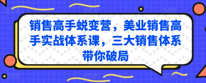 销售高手蜕变营，美业销售高手实战体系课，三大销售体系带你破局-副创网