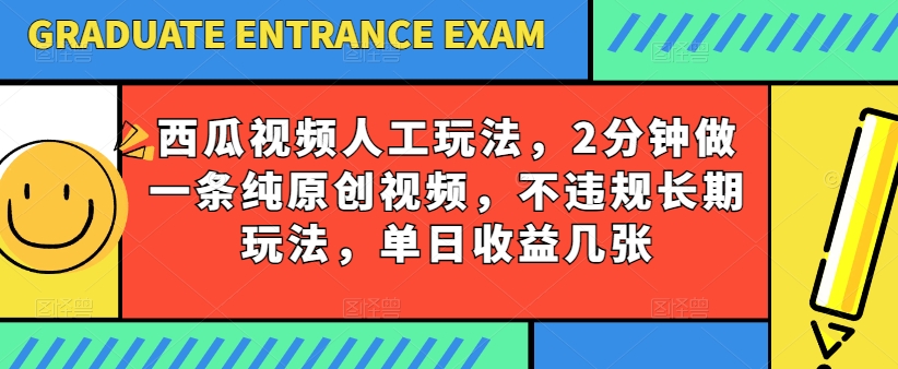 西瓜视频写字玩法，2分钟做一条纯原创视频，不违规长期玩法，单日收益几张-副创网