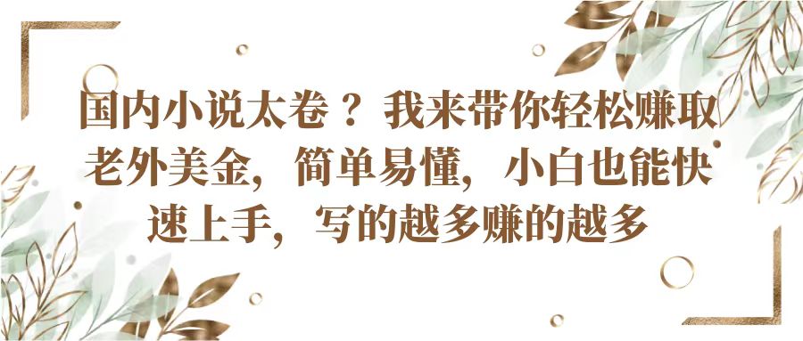 国内小说太卷？带你轻松赚取老外美金，简单易懂小白也能快速上手，写的越多赚的越多-副创网