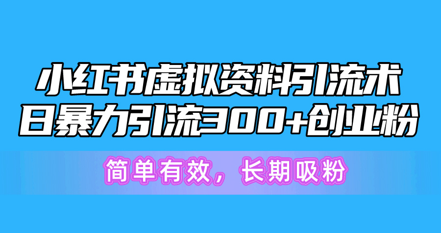 （10941期）小红书虚拟资料引流术，日暴力引流300+创业粉，简单有效，长期吸粉-副创网