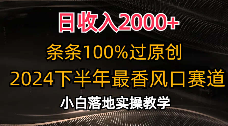 （10951期）日收入2000+，条条100%过原创，2024下半年最香风口赛道，小白轻松上手-副创网