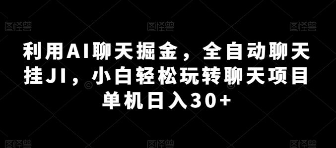 利用AI聊天掘金，全自动聊天挂JI，小白轻松玩转聊天项目 单机日入30+【揭秘】-副创网