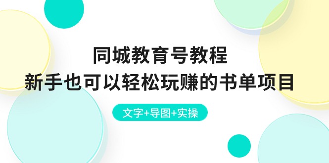 （10958期）同城教育号教程：新手也可以轻松玩赚的书单项目  文字+导图+实操-副创网