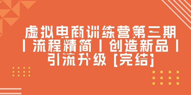 （10960期）虚拟电商训练营第三期丨流程精简丨创造新品丨引流升级 [完结]-副创网