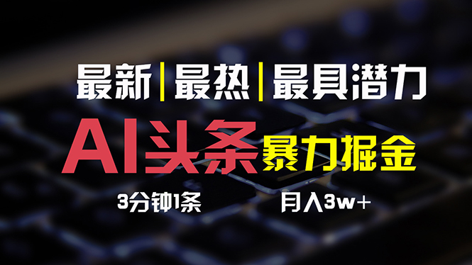 （10987期）AI头条3天必起号，简单无需经验 3分钟1条 一键多渠道发布 复制粘贴月入3W+-副创网