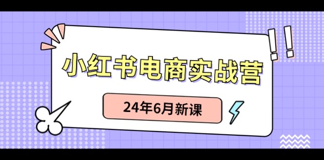 （10984期）小红书电商实战营：小红书笔记带货和无人直播，24年6月新课-副创网