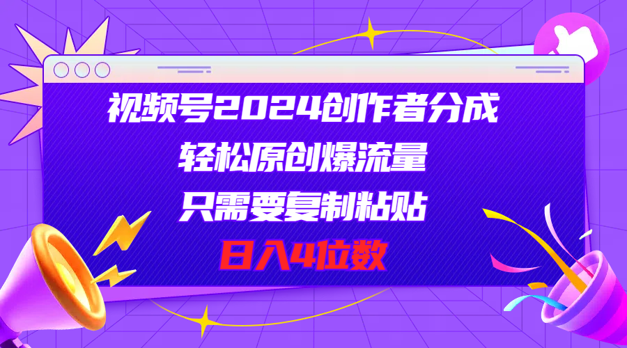 （11018期）视频号2024创作者分成，轻松原创爆流量，只需要复制粘贴，日入4位数-副创网