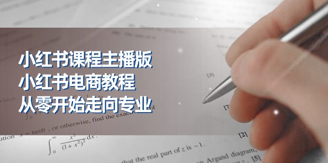 （11021期）小红书课程主播版，小红书电商教程，从零开始走向专业（23节）-副创网