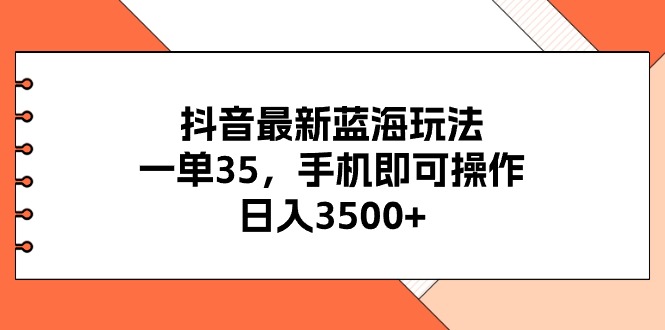 （11025期）抖音最新蓝海玩法，一单35，手机即可操作，日入3500+，不了解一下真是…-副创网