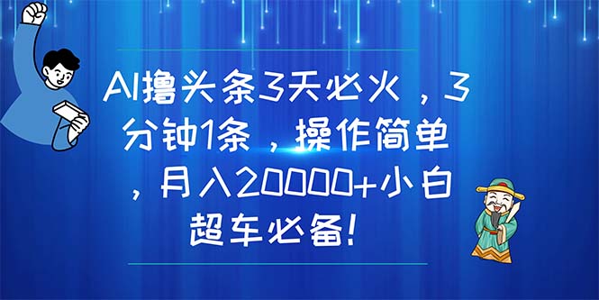 （11033期）AI撸头条3天必火，3分钟1条，操作简单，月入20000+小白超车必备！-副创网