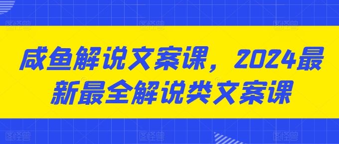 咸鱼解说文案课，2024最新最全解说类文案课-副创网