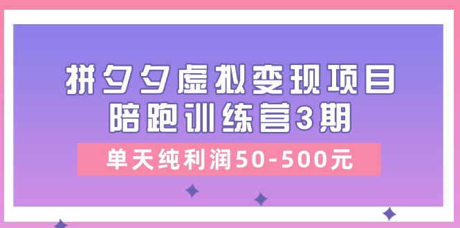 黄岛主《拼夕夕虚拟变现项目陪跑训练营3期》单天纯利润50-500元-副创网