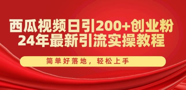 西瓜视频日引200+创业粉，24年最新引流实操教程，简单好落地，轻松上手【揭秘】-副创网