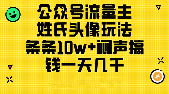 （11067期）公众号流量主，姓氏头像玩法，条条10w+闷声搞钱一天几千，详细教程-副创网