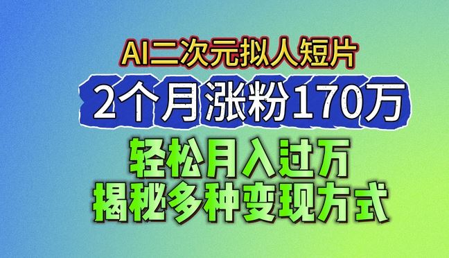 2024最新蓝海AI生成二次元拟人短片，2个月涨粉170万，揭秘多种变现方式【揭秘】-副创网