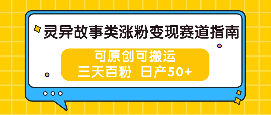 灵异故事类涨粉变现赛道指南，可原创可搬运，三天百粉 日产50+-副创网