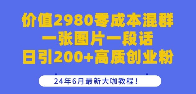 价值2980零成本混群一张图片一段话日引200+高质创业粉，24年6月最新大咖教程【揭秘】-副创网