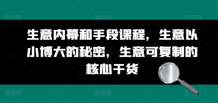 生意内幕和手段课程，生意以小博大的秘密，生意可复制的核心干货-副创网