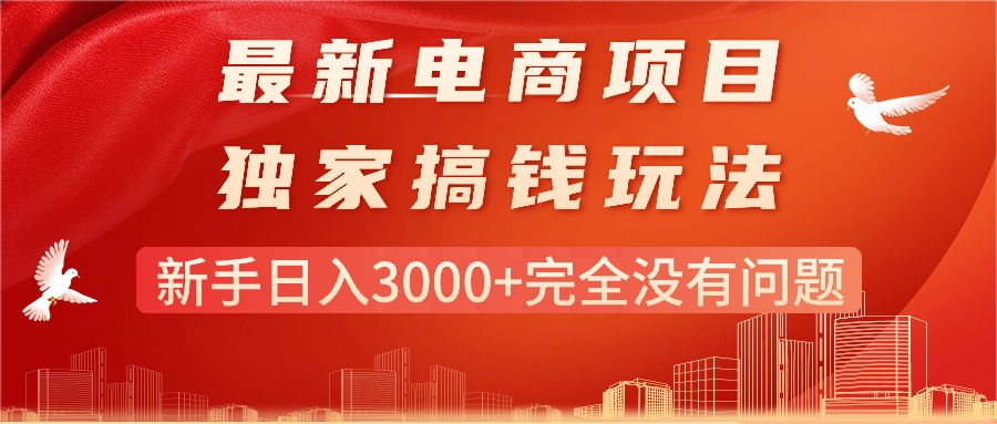 （11101期）最新电商项目-搞钱玩法，新手日入3000+完全没有问题-副创网