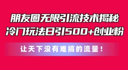 朋友圈无限引流技术，一个冷门玩法日引500+创业粉，让天下没有难搞的流量【揭秘】-副创网