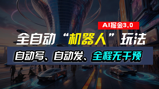 （11121期）全自动掘金“自动化机器人”玩法，自动写作自动发布，全程无干预，完全…-副创网