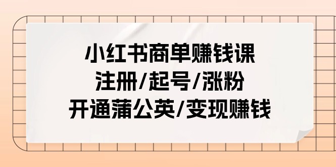 （11130期）小红书商单赚钱课：注册/起号/涨粉/开通蒲公英/变现赚钱（25节课）-副创网