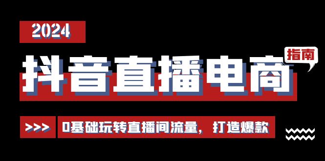 抖音直播电商运营必修课，0基础玩转直播间流量，打造爆款（29节）-副创网