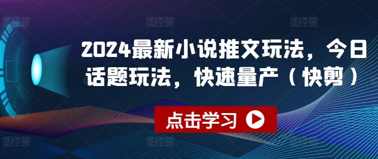 2024最新小说推文玩法，今日话题玩法，快速量产(快剪)-副创网