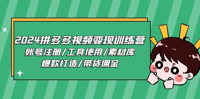 2024拼多多视频变现训练营，账号注册/工具使用/素材库/爆款打造/带货佣金-副创网