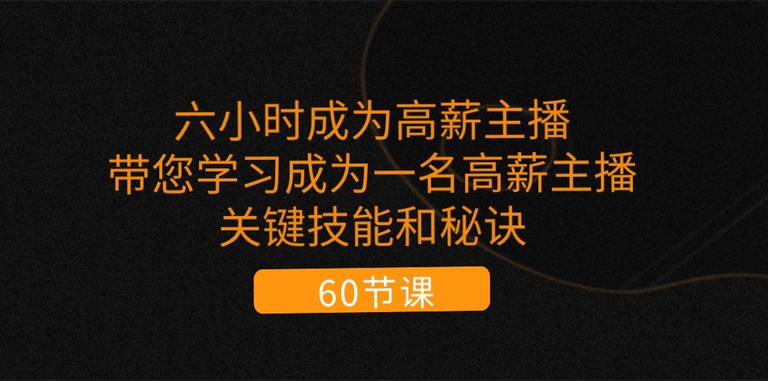 六小时成为高薪主播：带您学习成为一名高薪主播的关键技能和秘诀（62节）-副创网