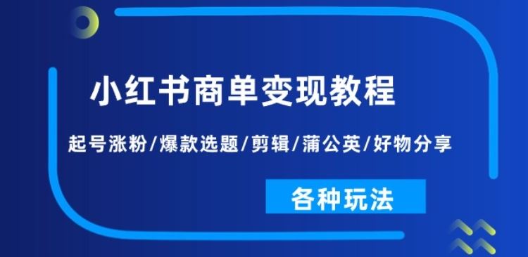 小红书商单变现教程：起号涨粉/爆款选题/剪辑/蒲公英/好物分享/各种玩法-副创网