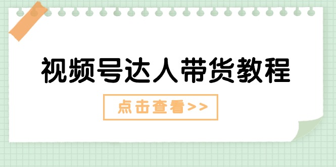 （11162期）视频号达人带货教程：达人剧情打法（长期）+达人带货广告（短期）-副创网