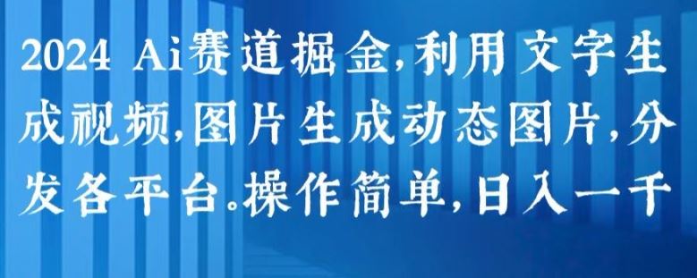 2024 Ai赛道掘金，利用文字生成视频，图片生成动态图片，分发各平台，操作简单，日入1k【揭秘】-副创网