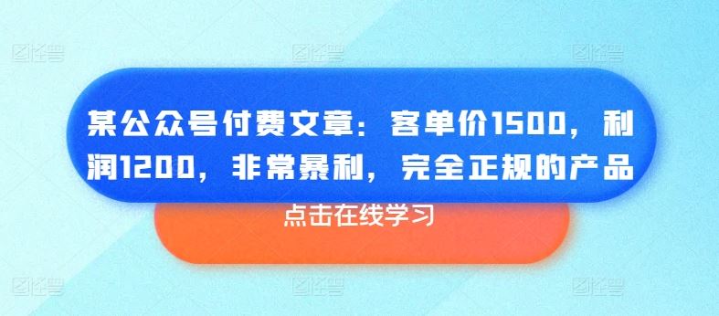 某公众号付费文章：客单价1500，利润1200，非常暴利，完全正规的产品-副创网