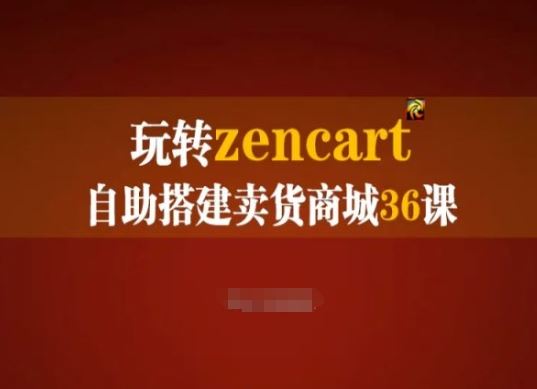 玩转zencart自助搭建卖货商城36课，zencart外贸建站完全实操手册-副创网