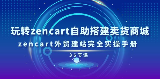 （11181期）玩转zencart自助搭建卖货商城，zencart外贸建站完全实操手册-36节课-副创网