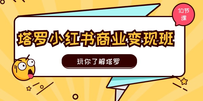 塔罗小红书商业变现实操班，玩你了解塔罗，玩转小红书塔罗变现（10节课）-副创网