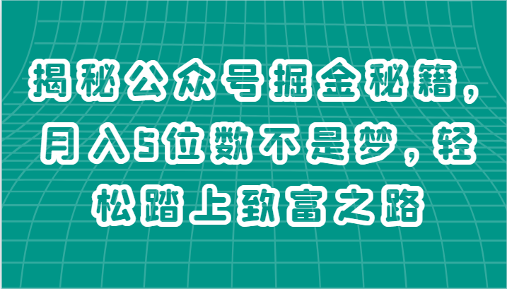 揭秘公众号掘金秘籍，月入5位数不是梦，轻松踏上致富之路-副创网