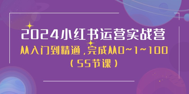 2024小红书运营实战营，从入门到精通，完成从0~1~100（51节课）-副创网