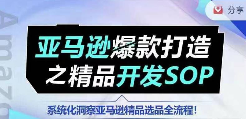 【训练营】亚马逊爆款打造之精品开发SOP，系统化洞察亚马逊精品选品全流程-副创网