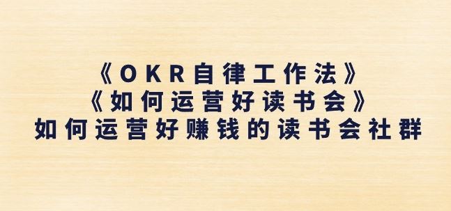 《OKR自律工作法》+《如何运营好读书会》如何运营好赚钱的读书会社群-副创网