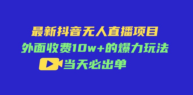 （11212期）最新抖音无人直播项目，外面收费10w+的爆力玩法，当天必出单-副创网