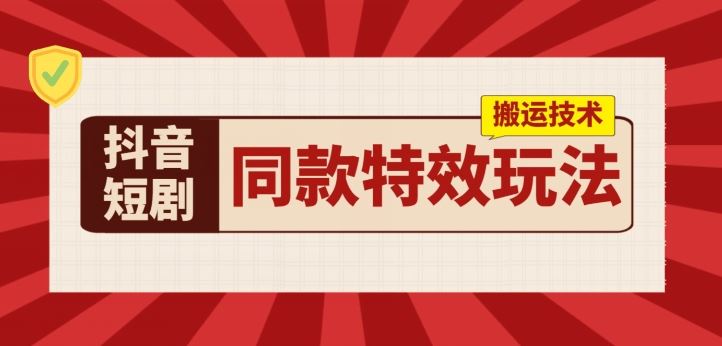 抖音短剧同款特效搬运技术，实测一天千元收益-副创网