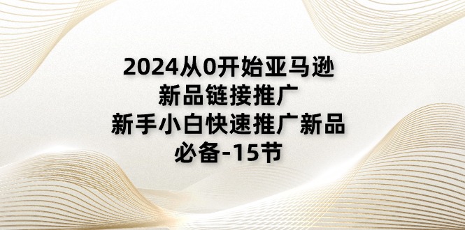 （11224期）2024从0开始亚马逊新品链接推广，新手小白快速推广新品的必备-15节-副创网