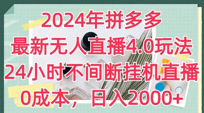 2024年拼多多最新无人直播4.0玩法，24小时不间断挂机直播，0成本，日入2k【揭秘】-副创网