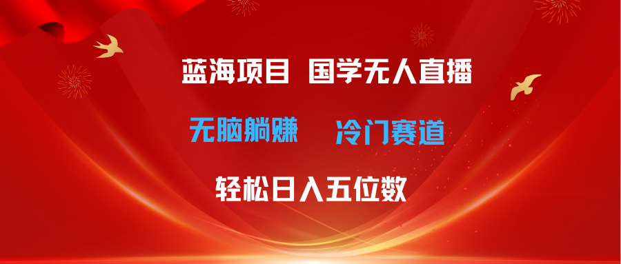 （11232期）超级蓝海项目 国学无人直播日入五位数 无脑躺赚冷门赛道 最新玩法-副创网