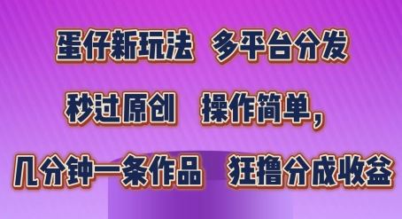 蛋仔新玩法，多平台分发，秒过原创，操作简单，几分钟一条作品，狂撸分成收益【揭秘】-副创网