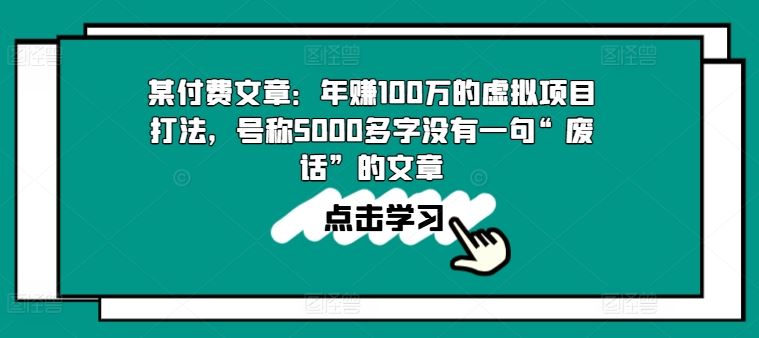 某付费文章：年赚100w的虚拟项目打法，号称5000多字没有一句“废话”的文章-副创网